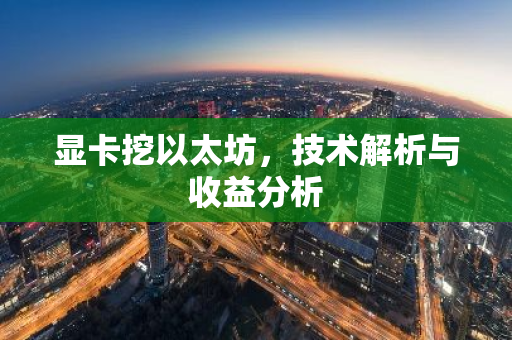 显卡挖以太坊，技术解析与收益分析