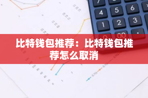 比特钱包推荐：比特钱包推荐怎么取消