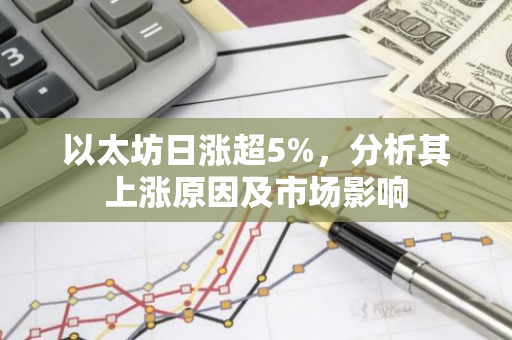 以太坊日涨超5%，分析其上涨原因及市场影响