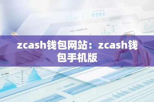 zcash钱包网站：zcash钱包手机版