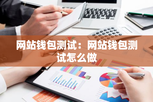 网站钱包测试:网站钱包测试怎么做-第1张图片-智财锋资讯网 网站钱包测试:网站钱包测试怎么做-第1张图片-智财锋资讯网