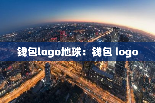 钱包logo地球:钱包 logo-第1张图片-智财锋资讯网 钱包logo地球:钱包 logo-第1张图片-智财锋资讯网