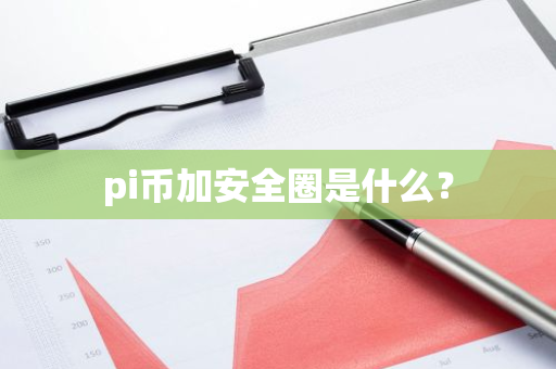 pi币加安全圈是什么？-第1张图片-智财锋资讯网