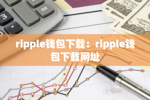 ripple钱包下载:ripple钱包下载网址-第1张图片-智财锋资讯网 ripple钱包下载:ripple钱包下载网址-第1张图片-智财锋资讯网