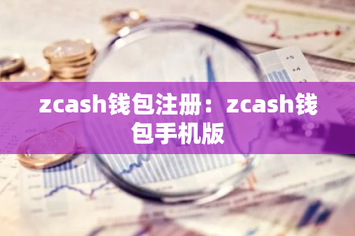 zcash钱包注册：zcash钱包手机版-第1张图片-智财锋资讯网