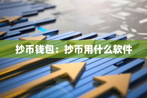 抄币钱包:抄币用什么软件-第1张图片-智财锋资讯网 抄币钱包:抄币用什么软件-第1张图片-智财锋资讯网