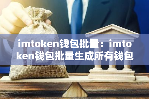 imtoken钱包批量：imtoken钱包批量生成所有钱包助记词的详细步骤-第1张图片-智财锋资讯网