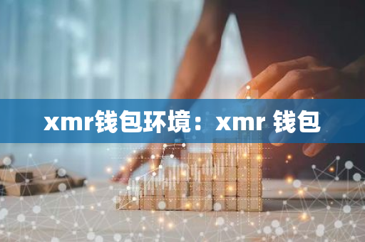 xmr钱包环境:xmr 钱包-第1张图片-智财锋资讯网 xmr钱包环境:xmr 钱包-第1张图片-智财锋资讯网