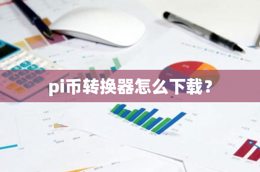 pi币转换器怎么下载?-第1张图片-智财锋资讯网 pi币转换器怎么下载?-第1张图片-智财锋资讯网
