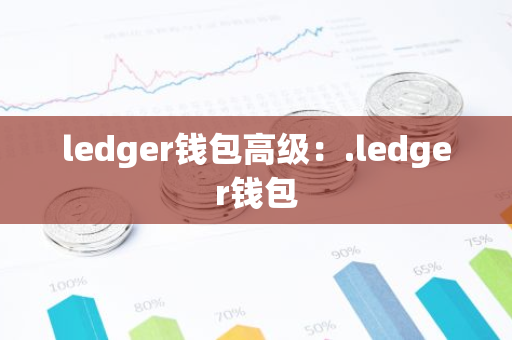 ledger钱包高级:.ledger钱包-第1张图片-智财锋资讯网 ledger钱包高级:.ledger钱包-第1张图片-智财锋资讯网