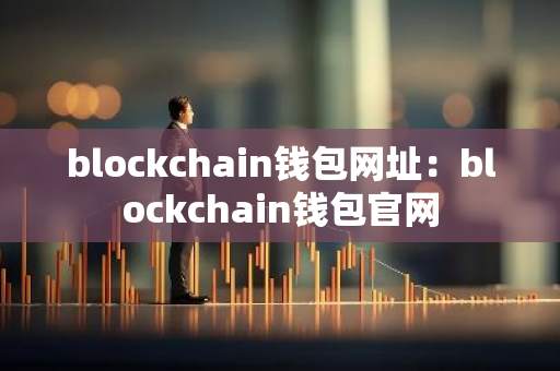 blockchain钱包网址：blockchain钱包官网-第1张图片-智财锋资讯网
