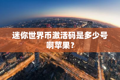 迷你世界币激活码是多少号啊苹果?-第1张图片-智财锋资讯网 迷你世界币激活码是多少号啊苹果?-第1张图片-智财锋资讯网