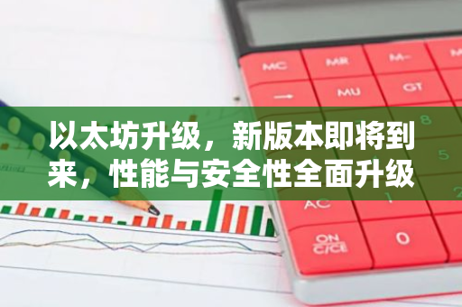 以太坊升级，新版本即将到来，性能与安全性全面升级-第1张图片-智财锋资讯网
