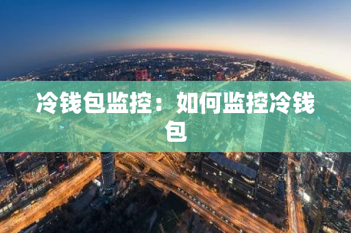 冷钱包监控：如何监控冷钱包