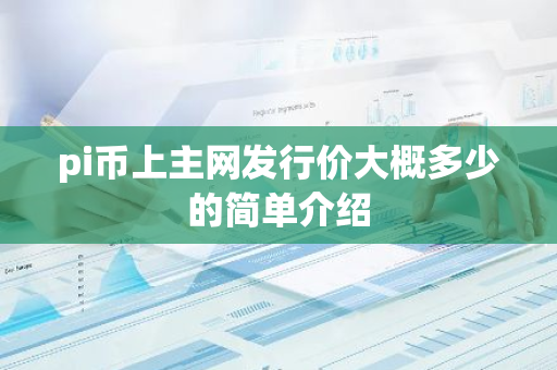pi币上主网发行价大概多少的简单介绍-第1张图片-智财锋资讯网