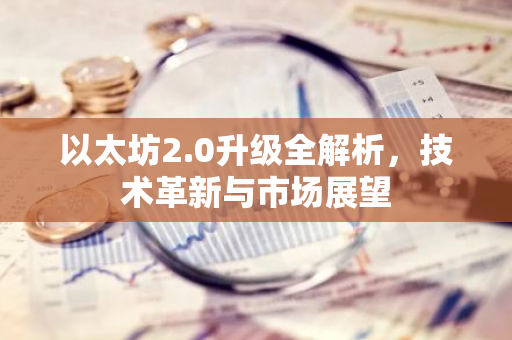 以太坊2.0升级全解析，技术革新与市场展望