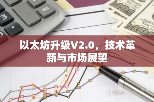 以太坊升级V2.0，技术革新与市场展望-第1张图片-智财锋资讯网