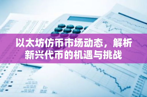 以太坊仿币市场动态，解析新兴代币的机遇与挑战