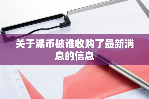 关于派币被谁收购了最新消息的信息-第1张图片-智财锋资讯网