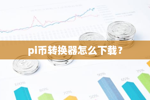 pi币转换器怎么下载?-第1张图片-智财锋资讯网 pi币转换器怎么下载?-第1张图片-智财锋资讯网