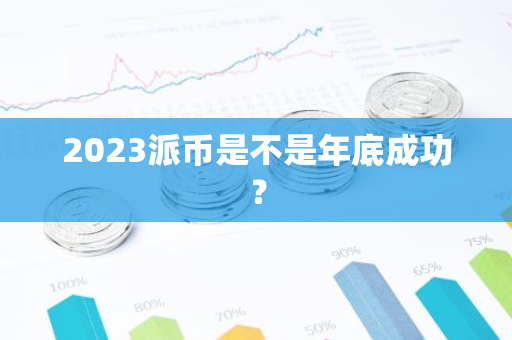 2023派币是不是年底成功?-第1张图片-智财锋资讯网 2023派币是不是年底成功?-第1张图片-智财锋资讯网