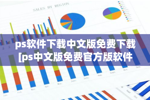 ps软件下载中文版免费下载[ps中文版免费官方版软件下载]-第1张图片-智财锋资讯网