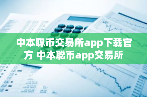 中本聪币交易所app下载官方 中本聪币app交易所-第1张图片-智财锋资讯网 中本聪币交易所app下载官方 中本聪币app交易所-第1张图片-智财锋资讯网