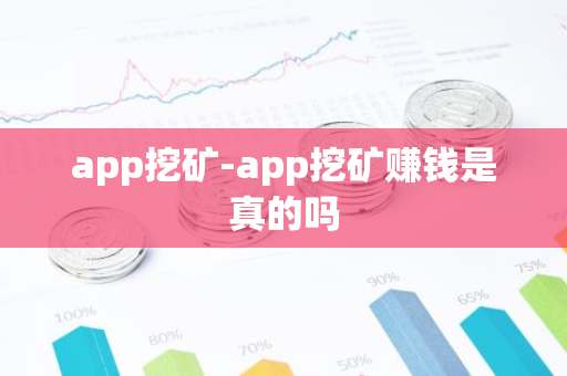 app挖矿-app挖矿赚钱是真的吗-第1张图片-智财锋资讯网