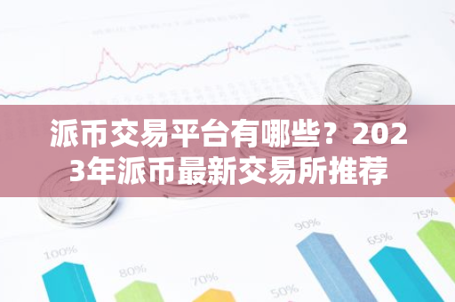 派币交易平台有哪些?2023年派币最新交易所推荐-第1张图片-智财锋资讯网 派币交易平台有哪些?2023年派币最新交易所推荐-第1张图片-智财锋资讯网
