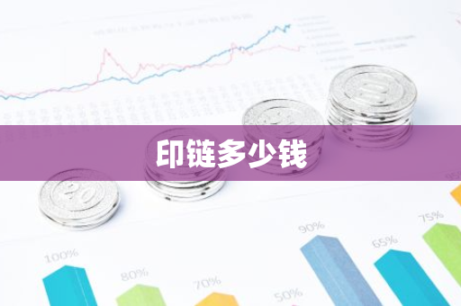 印链多少钱-第1张图片-智财锋资讯网