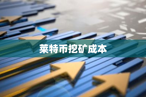 莱特币挖矿成本