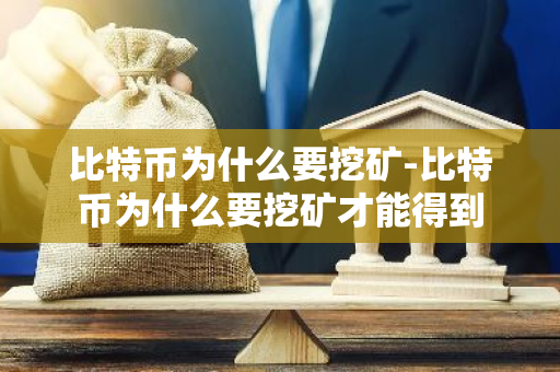 比特币为什么要挖矿-比特币为什么要挖矿才能得到-第1张图片-智财锋资讯网