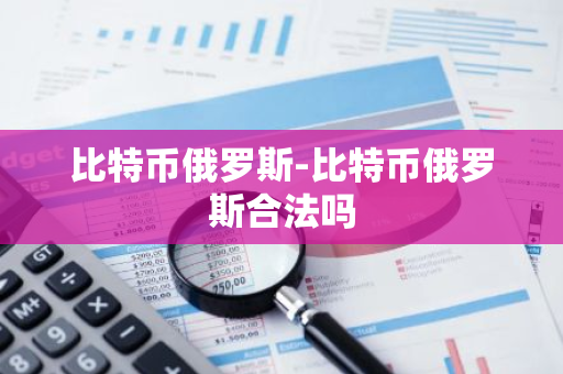 比特币俄罗斯-比特币俄罗斯合法吗-第1张图片-智财锋资讯网