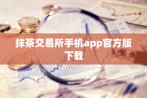 抹茶交易所手机app官方版下载-第1张图片-智财锋资讯网