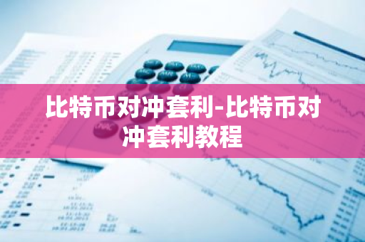 比特币对冲套利-比特币对冲套利教程-第1张图片-智财锋资讯网 比特币对冲套利-比特币对冲套利教程-第1张图片-智财锋资讯网