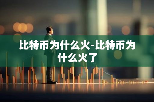 比特币为什么火-比特币为什么火了-第1张图片-智财锋资讯网