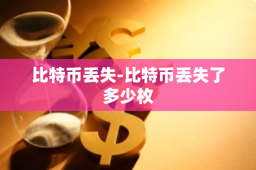 比特币丢失-比特币丢失了多少枚-第1张图片-智财锋资讯网
