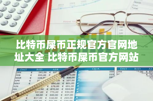 比特币屎币正规官方官网地址大全 比特币屎币官方网站美国顶尖排名第一-第1张图片-智财锋资讯网 比特币屎币正规官方官网地址大全 比特币屎币官方网站美国顶尖排名第一-第1张图片-智财锋资讯网