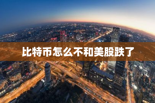 比特币怎么不和美股跌了
