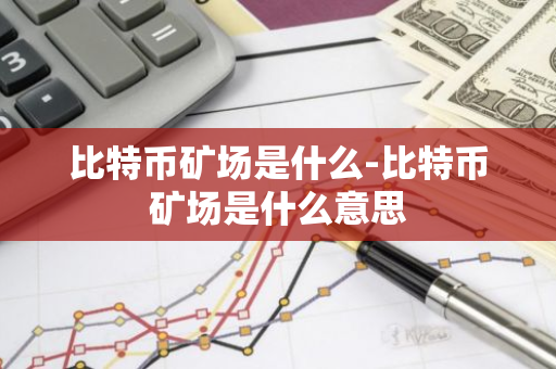 比特币矿场是什么-比特币矿场是什么意思-第1张图片-智财锋资讯网 比特币矿场是什么-比特币矿场是什么意思-第1张图片-智财锋资讯网