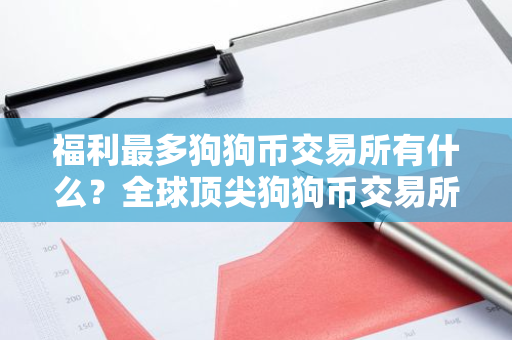 福利最多狗狗币交易所有什么?全球顶尖狗狗币交易所交易量排名-第1张图片-智财锋资讯网 福利最多狗狗币交易所有什么?全球顶尖狗狗币交易所交易量排名-第1张图片-智财锋资讯网