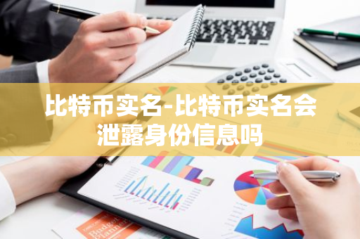 比特币实名-比特币实名会泄露身份信息吗-第1张图片-智财锋资讯网 比特币实名-比特币实名会泄露身份信息吗-第1张图片-智财锋资讯网