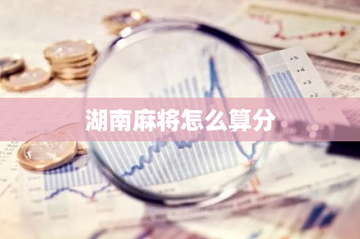 湖南麻将怎么算分-第1张图片-智财锋资讯网