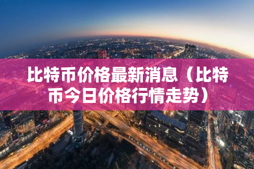 比特币价格最新消息(比特币今日价格行情走势)-第1张图片-智财锋资讯网 比特币价格最新消息(比特币今日价格行情走势)-第1张图片-智财锋资讯网