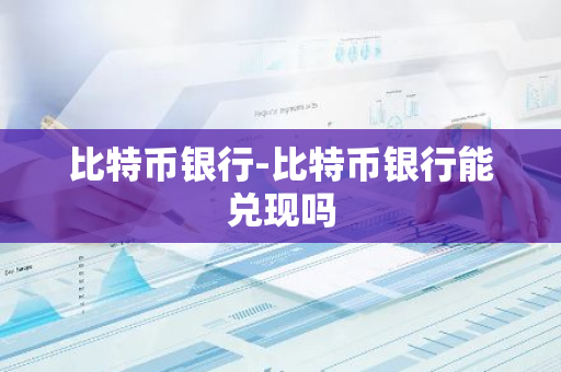 比特币银行-比特币银行能兑现吗
