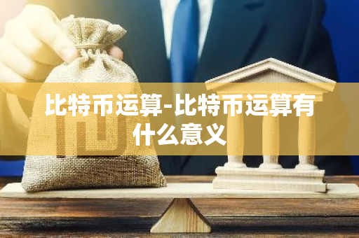 比特币运算-比特币运算有什么意义-第1张图片-智财锋资讯网