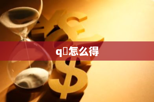 q帀怎么得-第1张图片-智财锋资讯网