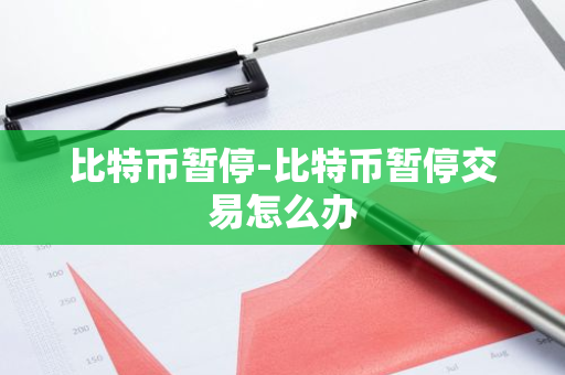 比特币暂停-比特币暂停交易怎么办