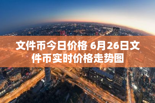 文件币今日价格 6月26日文件币实时价格走势图-第1张图片-智财锋资讯网