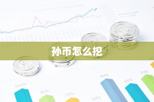 孙币怎么挖-第1张图片-智财锋资讯网